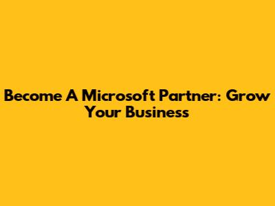 Become A Microsoft Partner: Grow Your Business
