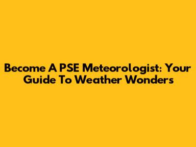 Become A PSE Meteorologist: Your Guide To Weather Wonders