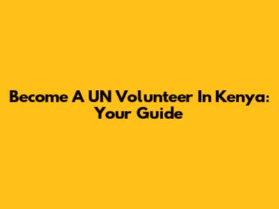 Become A UN Volunteer In Kenya: Your Guide