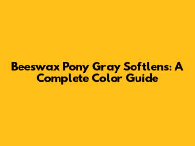 Beeswax Pony Gray Softlens: A Complete Color Guide