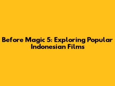 Before Magic 5: Exploring Popular Indonesian Films