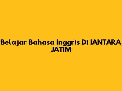 Belajar Bahasa Inggris Di IANTARA JATIM