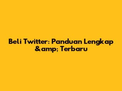Beli Twitter: Panduan Lengkap &amp; Terbaru
