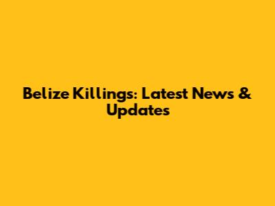 Belize Killings: Latest News & Updates