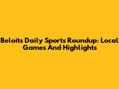 Beloit's Daily Sports Roundup: Local Games And Highlights