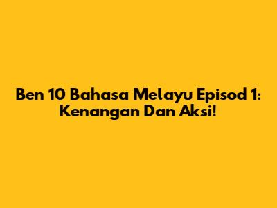 Ben 10 Bahasa Melayu Episod 1: Kenangan Dan Aksi!