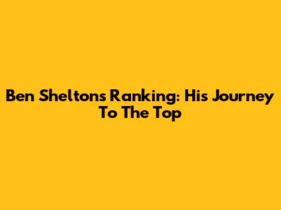 Ben Shelton's Ranking: His Journey To The Top