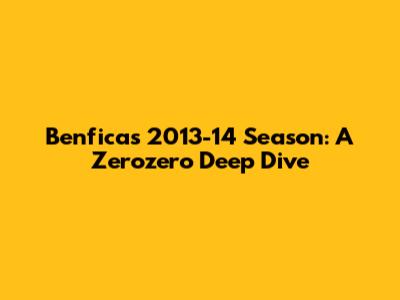 Benfica's 2013-14 Season: A Zerozero Deep Dive
