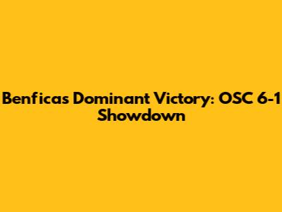Benfica's Dominant Victory: OSC 6-1 Showdown
