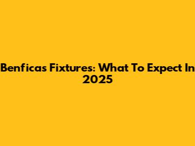 Benfica's Fixtures: What To Expect In 2025