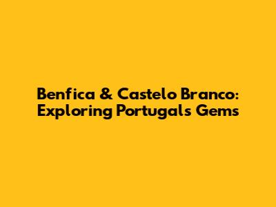 Benfica & Castelo Branco: Exploring Portugal's Gems
