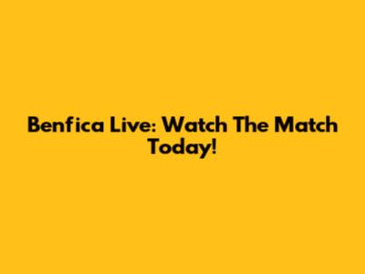 Benfica Live: Watch The Match Today!