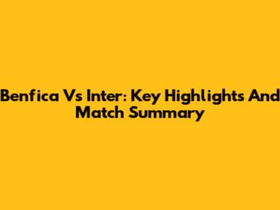 Benfica Vs Inter: Key Highlights And Match Summary