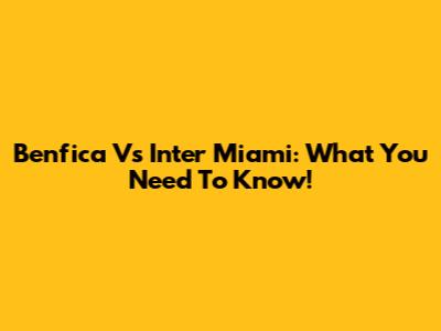 Benfica Vs Inter Miami: What You Need To Know!