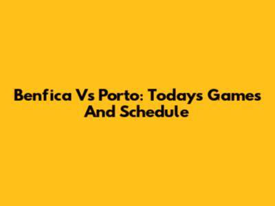 Benfica Vs Porto: Today's Games And Schedule