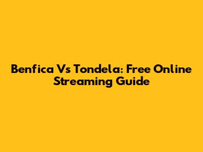 Benfica Vs Tondela: Free Online Streaming Guide