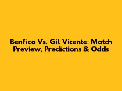 Benfica Vs. Gil Vicente: Match Preview, Predictions & Odds
