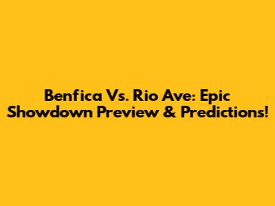 Benfica Vs. Rio Ave: Epic Showdown Preview & Predictions!