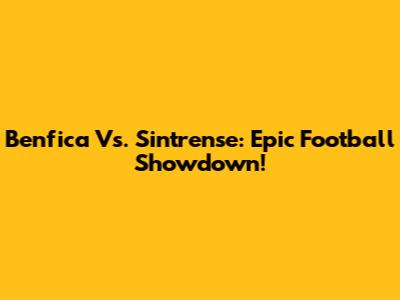 Benfica Vs. Sintrense: Epic Football Showdown!