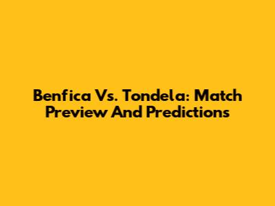 Benfica Vs. Tondela: Match Preview And Predictions