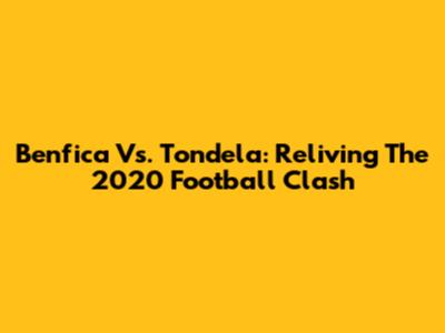 Benfica Vs. Tondela: Reliving The 2020 Football Clash