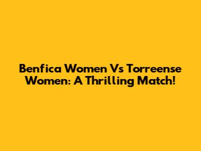 Benfica Women Vs Torreense Women: A Thrilling Match!