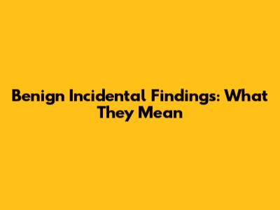 Benign Incidental Findings: What They Mean
