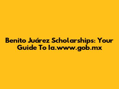 Benito Juárez Scholarships: Your Guide To Ia.www.gob.mx