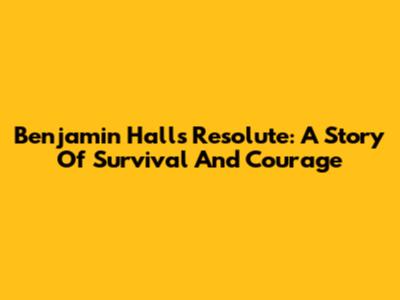 Benjamin Hall's Resolute: A Story Of Survival And Courage