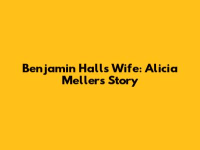 Benjamin Hall's Wife: Alicia Meller's Story