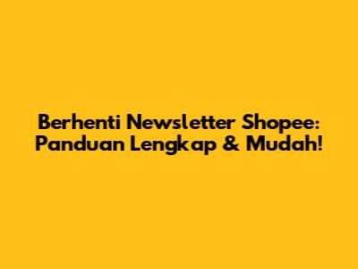 Berhenti Newsletter Shopee: Panduan Lengkap & Mudah!