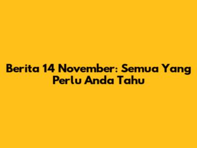 Berita 14 November: Semua Yang Perlu Anda Tahu