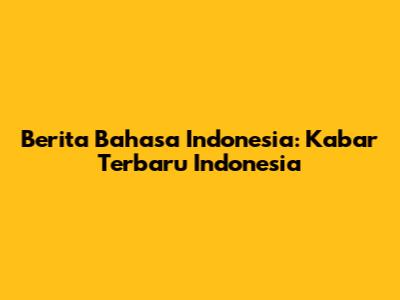 Berita Bahasa Indonesia: Kabar Terbaru Indonesia