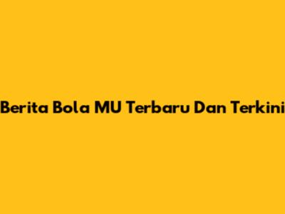 Berita Bola MU Terbaru Dan Terkini