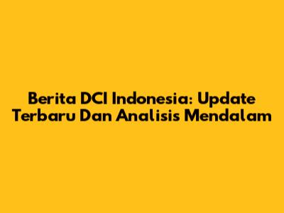 Berita DCI Indonesia: Update Terbaru Dan Analisis Mendalam