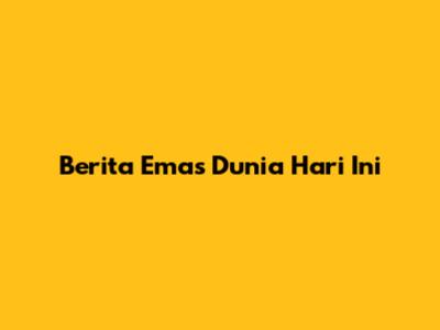 Berita Emas Dunia Hari Ini