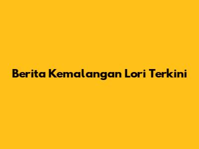 Berita Kemalangan Lori Terkini