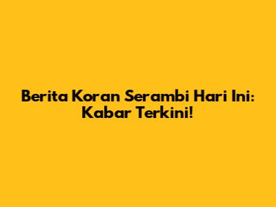 Berita Koran Serambi Hari Ini: Kabar Terkini!