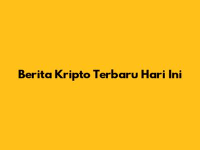 Berita Kripto Terbaru Hari Ini