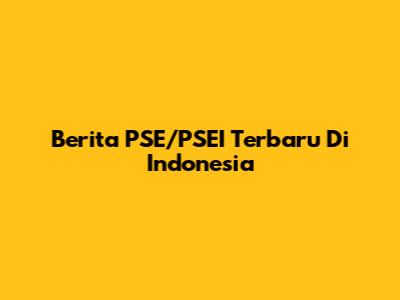 Berita PSE/PSEI Terbaru Di Indonesia