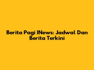 Berita Pagi INews: Jadwal Dan Berita Terkini
