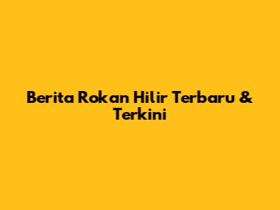 Berita Rokan Hilir Terbaru & Terkini