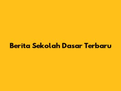 Berita Sekolah Dasar Terbaru