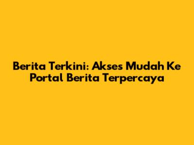 Berita Terkini: Akses Mudah Ke Portal Berita Terpercaya