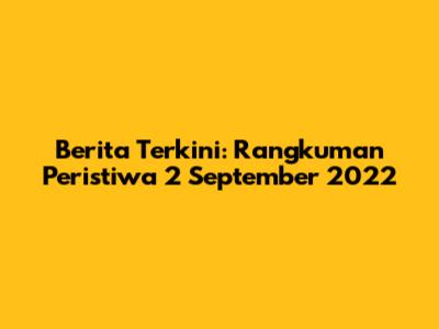 Berita Terkini: Rangkuman Peristiwa 2 September 2022