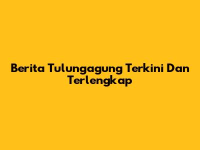 Berita Tulungagung Terkini Dan Terlengkap