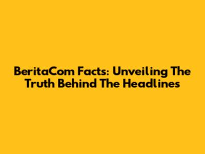 BeritaCom Facts: Unveiling The Truth Behind The Headlines