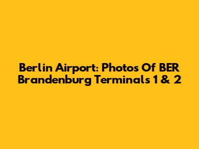 Berlin Airport: Photos Of BER Brandenburg Terminals 1 & 2