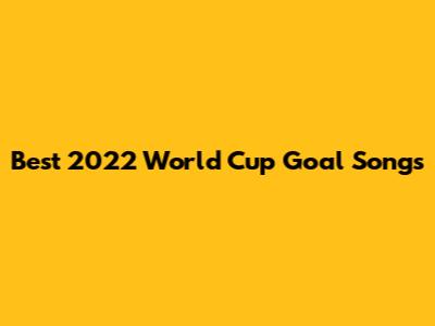 Best 2022 World Cup Goal Songs