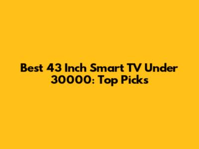 Best 43 Inch Smart TV Under 30000: Top Picks